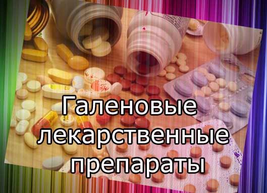 Галеновые препараты (история развития, фармакология, особенности применения галеновых лекарственных препаратов)