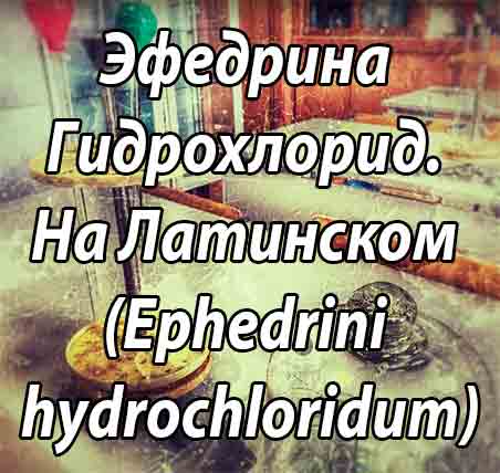 Эфедрина Гидрохлорид  (лат. Ephedrini hydrochloridum) – фармакология, показания и противопоказания
