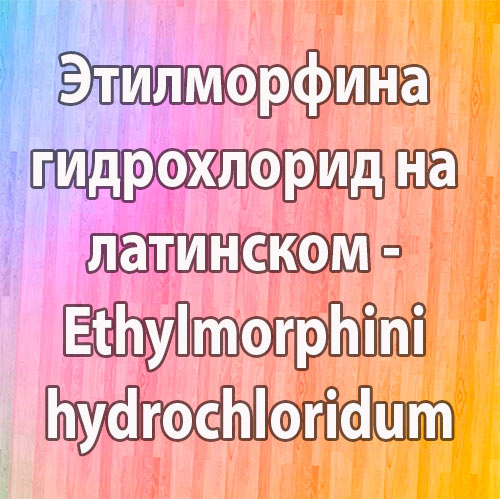 Этилморфина гидрохлорид (Ethylmorphini hydrochloridum) - формула, свойства и применение